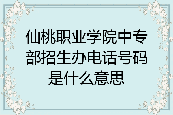 仙桃职业学院中专部招生办电话号码是什么意思
