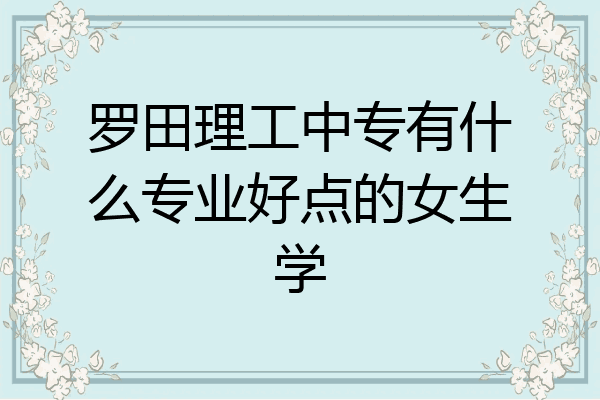 罗田理工中专有什么专业好点的女生学