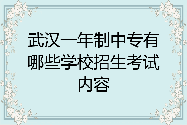 武汉一年制中专有哪些学校招生考试内容