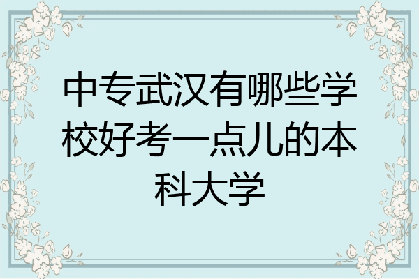 中专武汉有哪些学校好考一点儿的本科大学