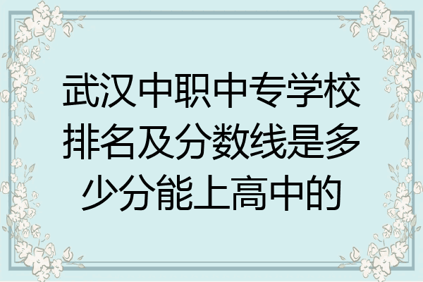 武汉中职中专学校排名及分数线是多少分能上高中的