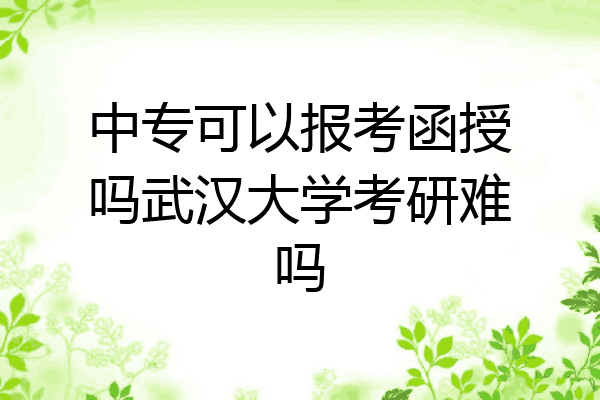 中专可以报考函授吗武汉大学考研难吗