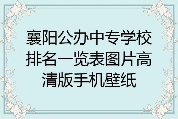 襄阳公办中专学校排名一览表图片高清版手机壁纸