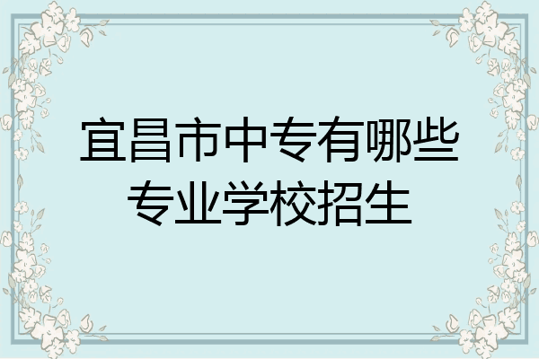 宜昌市中专有哪些专业学校招生