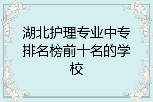 湖北护理专业中专排名榜前十名的学校