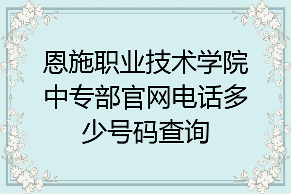 恩施职业技术学院中专部官网电话多少号码查询
