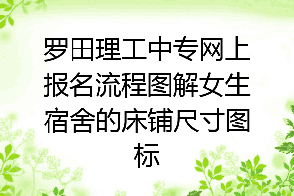 罗田理工中专网上报名流程图解女生宿舍的床铺尺寸图标