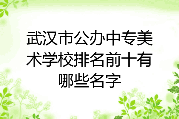 武汉市公办中专美术学校排名前十有哪些名字