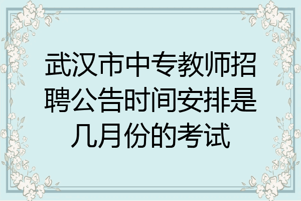 武汉市中专教师招聘公告时间安排是几月份的考试