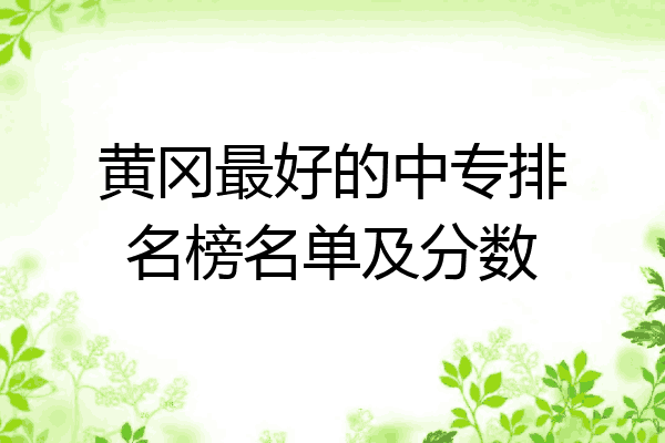 黄冈最好的中专排名榜名单及分数