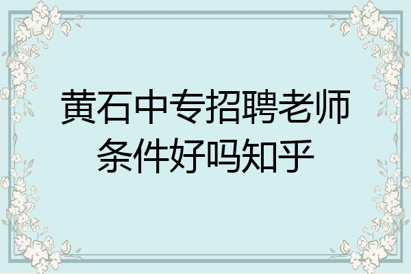 黄石中专招聘老师条件好吗知乎