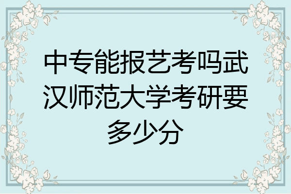 中专能报艺考吗武汉师范大学考研要多少分