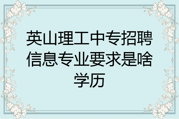 英山理工中专招聘信息专业要求是啥学历
