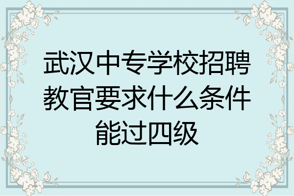 武汉中专学校招聘教官要求什么条件能过四级