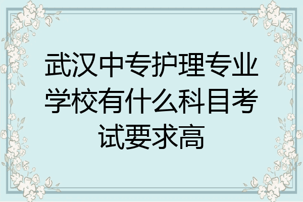 武汉中专护理专业学校有什么科目考试要求高