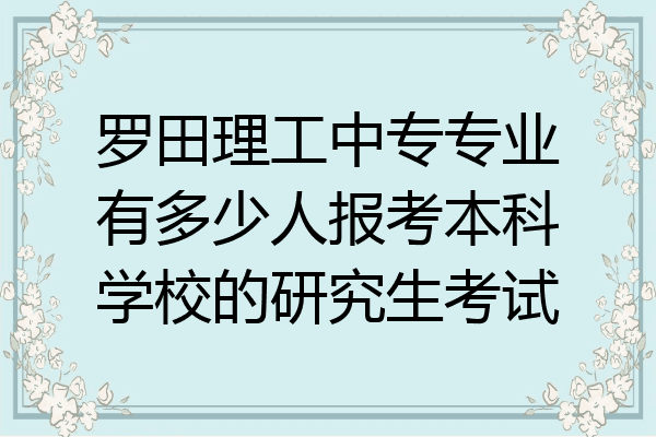 罗田理工中专专业有多少人报考本科学校的研究生考试