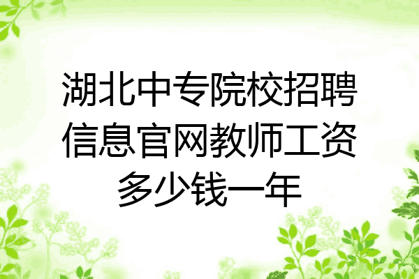 湖北中专院校招聘信息官网教师工资多少钱一年
