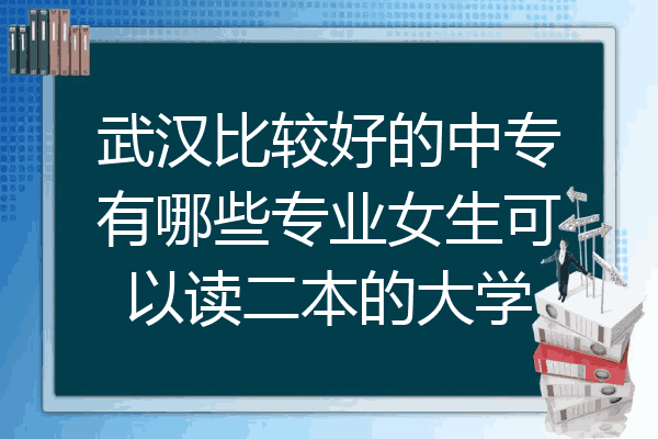 武汉比较好的中专有哪些专业女生可以读二本的大学