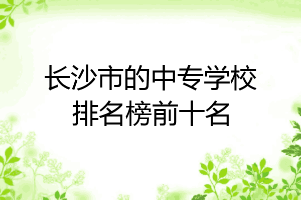 长沙市的中专学校排名榜前十名