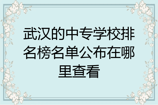 武汉的中专学校排名榜名单公布在哪里查看