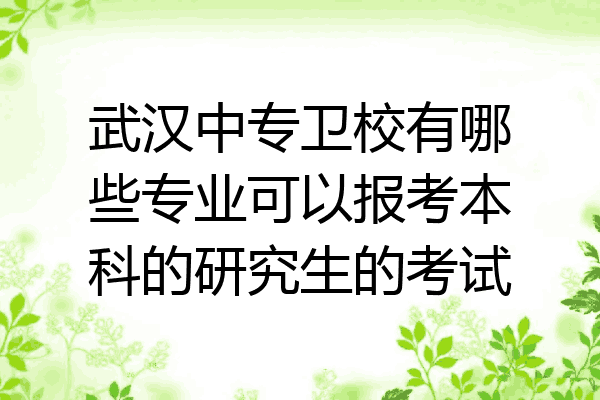 武汉中专卫校有哪些专业可以报考本科的研究生的考试