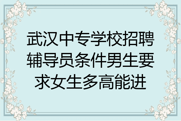武汉中专学校招聘辅导员条件男生要求女生多高能进