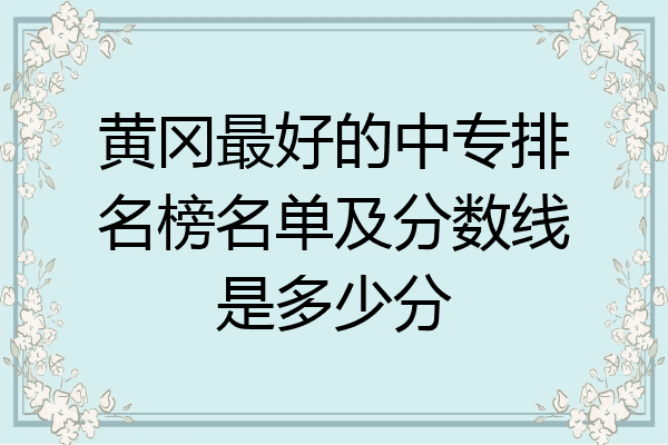 黄冈最好的中专排名榜名单及分数线是多少分