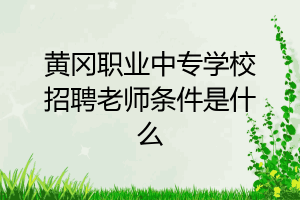 黄冈职业中专学校招聘老师条件是什么