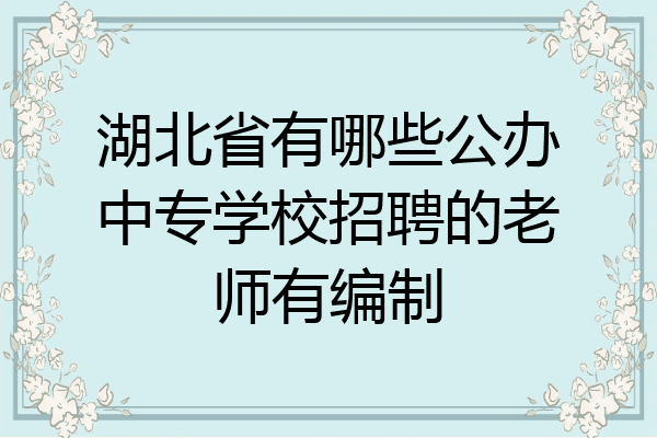 湖北省有哪些公办中专学校招聘的老师有编制
