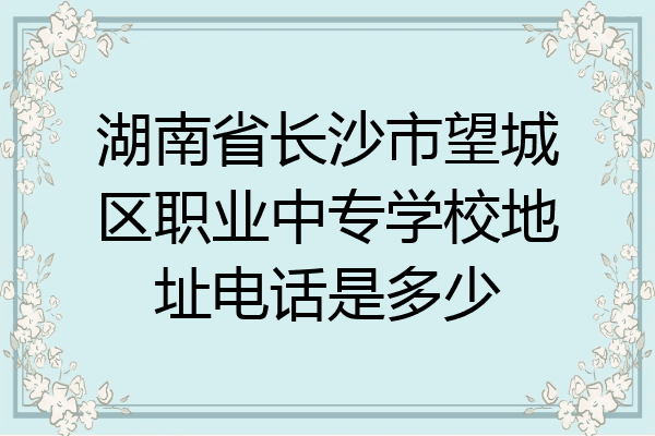 湖南省长沙市望城区职业中专学校地址电话是多少
