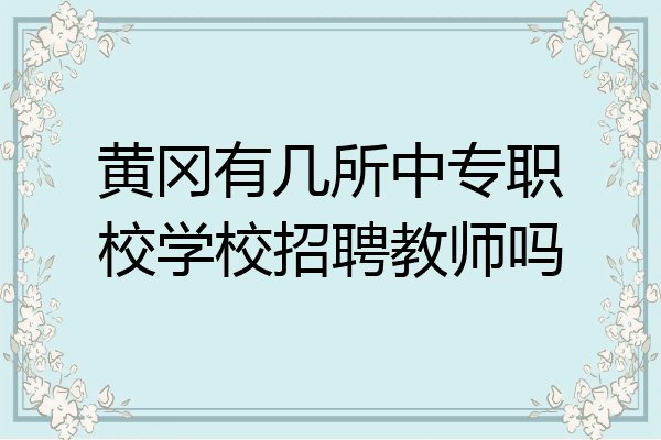 黄冈有几所中专职校学校招聘教师吗