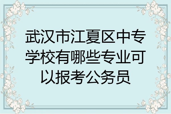 武汉市江夏区中专学校有哪些专业可以报考公务员