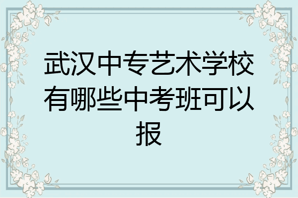 武汉中专艺术学校有哪些中考班可以报