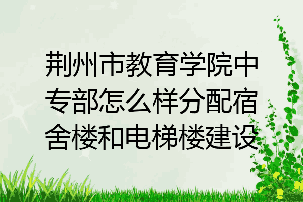 荆州市教育学院中专部怎么样分配宿舍楼和电梯楼建设