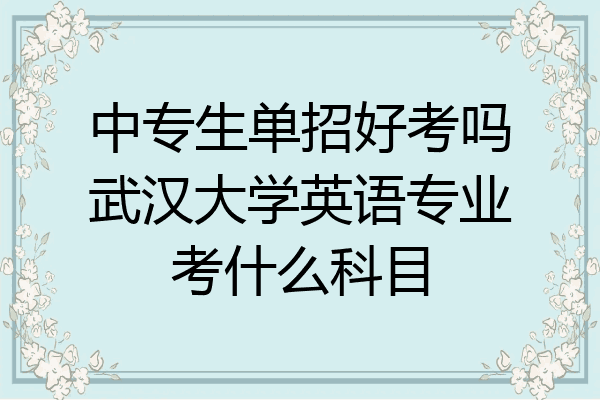 中专生单招好考吗武汉大学英语专业考什么科目