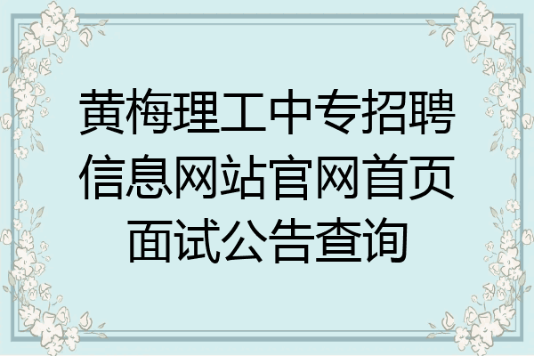 黄梅理工中专招聘信息网站官网首页面试公告查询