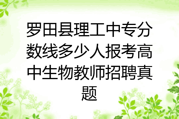 罗田县理工中专分数线多少人报考高中生物教师招聘真题