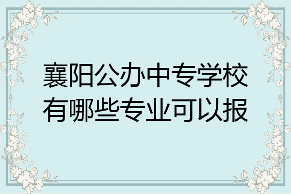 襄阳公办中专学校有哪些专业可以报