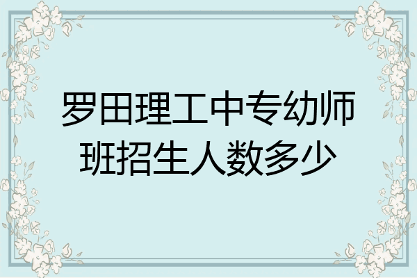 罗田理工中专幼师班招生人数多少