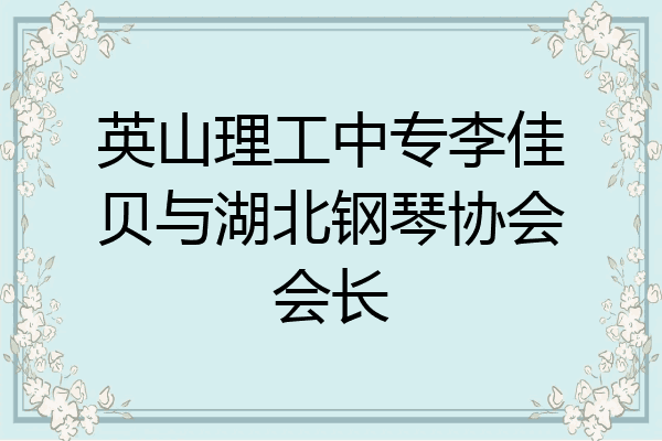 英山理工中专李佳贝与湖北钢琴协会会长