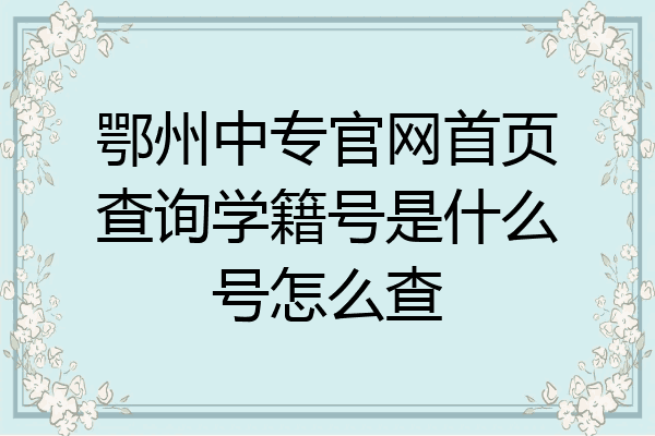 鄂州中专官网首页查询学籍号是什么号怎么查
