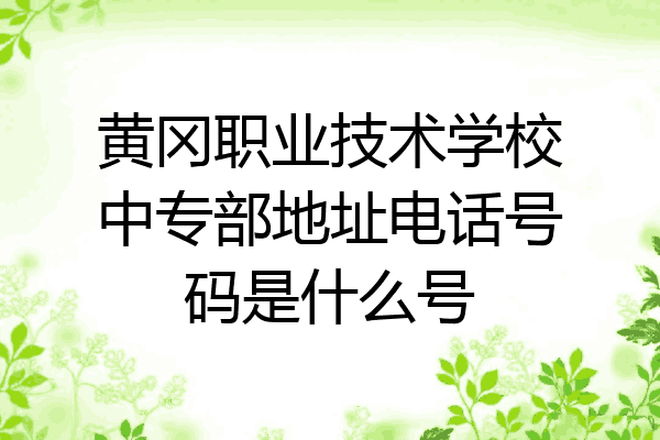 黄冈职业技术学校中专部地址电话号码是什么号