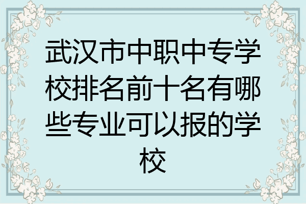 武汉市中职中专学校排名前十名有哪些专业可以报的学校