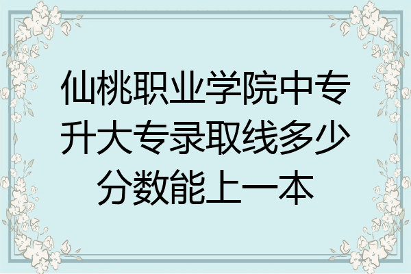 仙桃职业学院中专升大专录取线多少分数能上一本