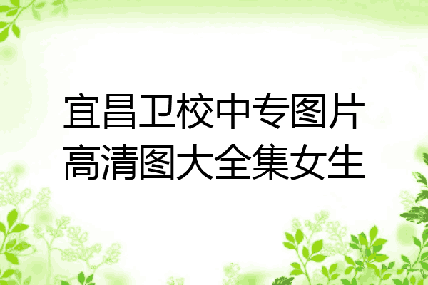 宜昌卫校中专图片高清图大全集女生