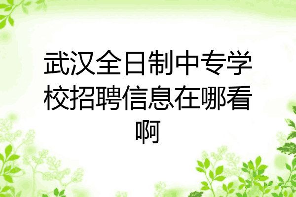 武汉全日制中专学校招聘信息在哪看啊