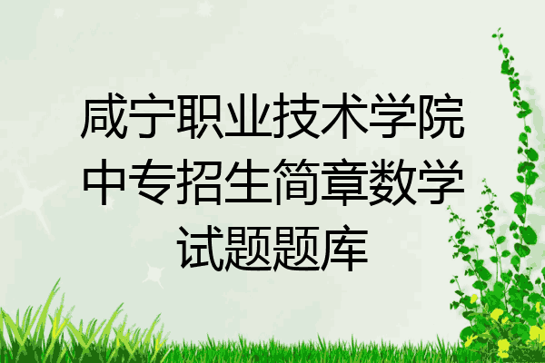 咸宁职业技术学院中专招生简章数学试题题库