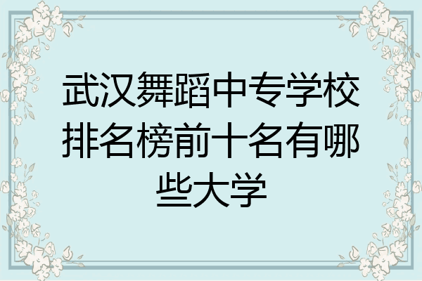武汉舞蹈中专学校排名榜前十名有哪些大学
