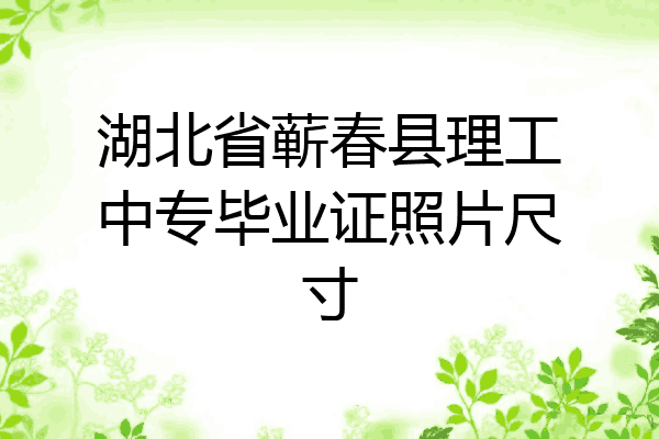湖北省蕲春县理工中专毕业证照片尺寸
