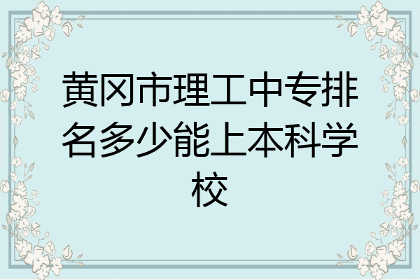 黄冈市理工中专排名多少能上本科学校